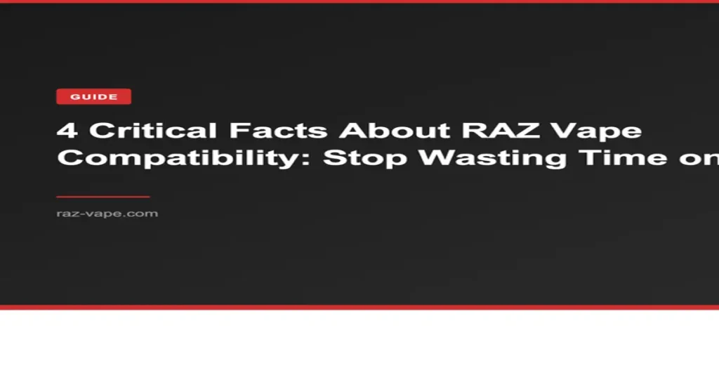 RAZ VAPE 4 Critical Facts About RAZ Vape Compatibility: Stop Wasting Time on Wrong Accessories