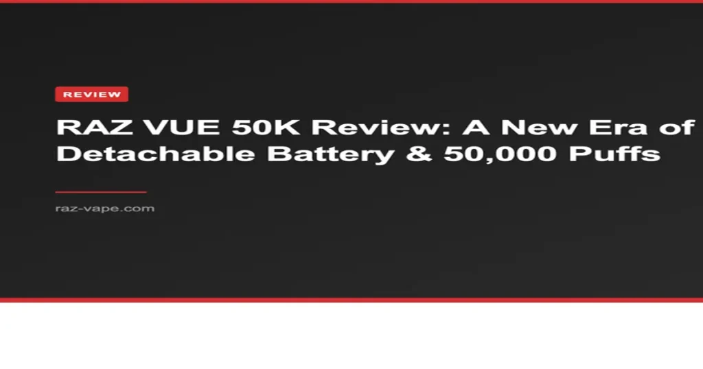 RAZ VAPE RAZ VUE 50K Review: A New Era of Detachable Battery & 50,000 Puffs